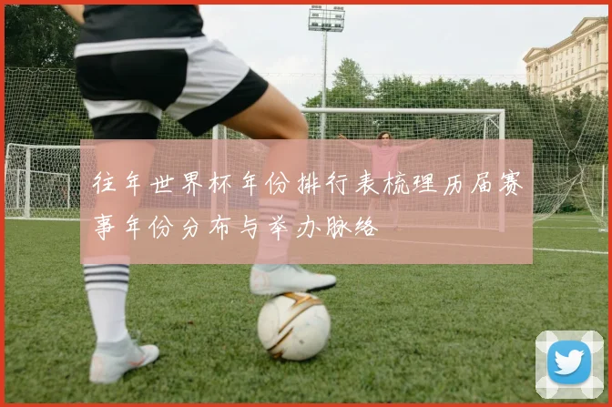往年世界杯年份排行表梳理历届赛事年份分布与举办脉络