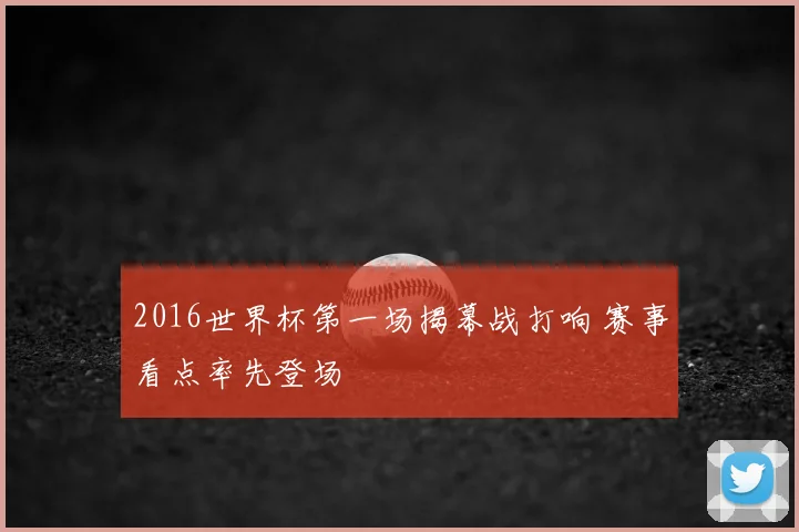 2016世界杯第一场揭幕战打响 赛事看点率先登场