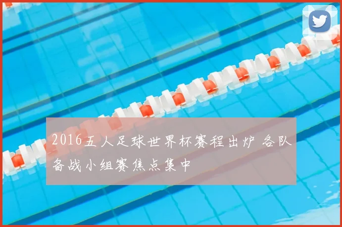 2016五人足球世界杯赛程出炉 各队备战小组赛焦点集中