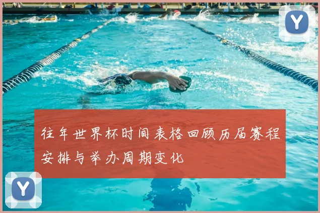 往年世界杯时间表格回顾历届赛程安排与举办周期变化
