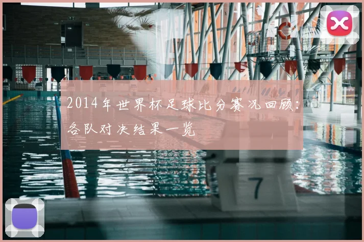2014年世界杯足球比分赛况回顾:各队对决结果一览