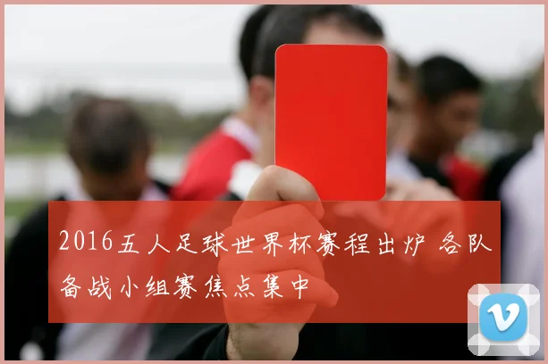 2016五人足球世界杯赛程出炉 各队备战小组赛焦点集中