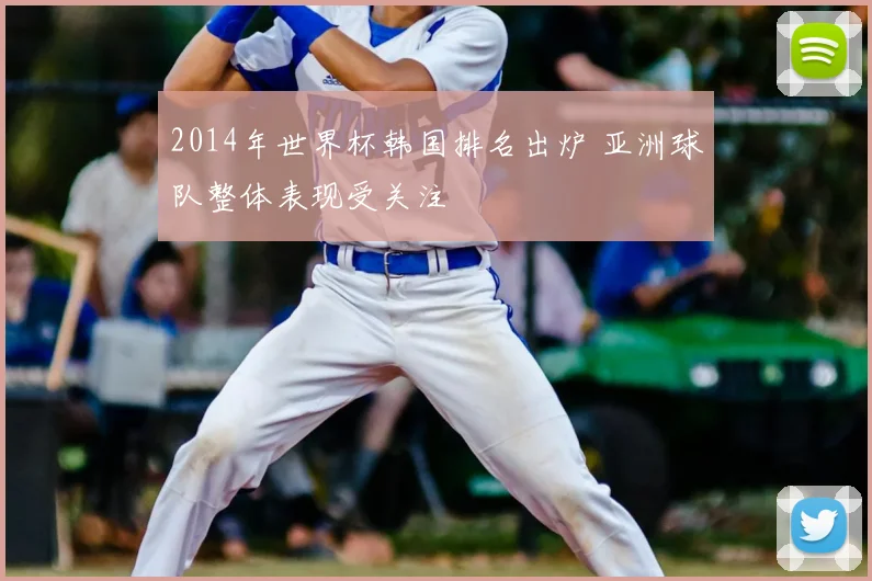 2014年世界杯韩国排名出炉 亚洲球队整体表现受关注