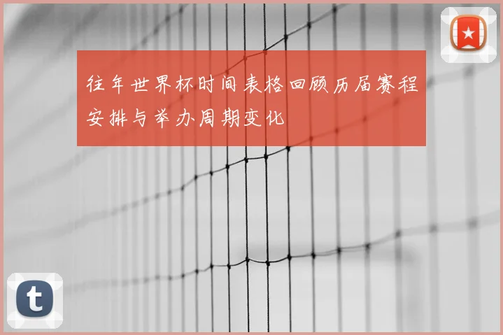 往年世界杯时间表格回顾历届赛程安排与举办周期变化