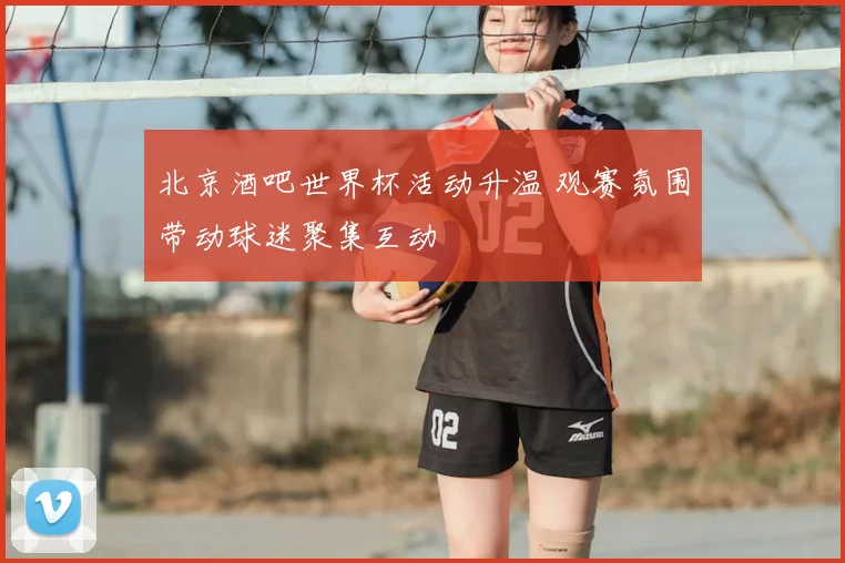 北京酒吧世界杯活动升温 观赛氛围带动球迷聚集互动